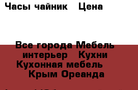 Часы-чайник › Цена ­ 3 000 - Все города Мебель, интерьер » Кухни. Кухонная мебель   . Крым,Ореанда